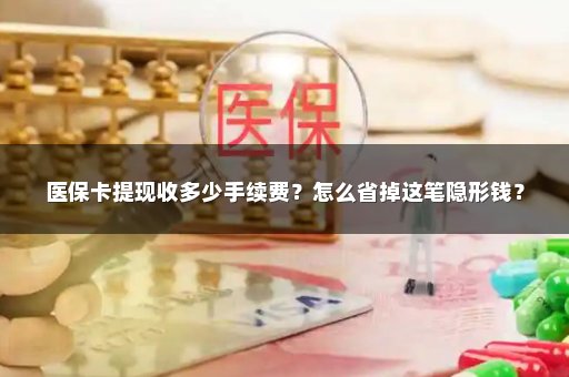 医保卡提现收多少手续费？怎么省掉这笔隐形钱？